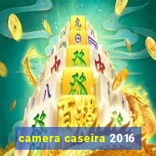 camera caseira 2016